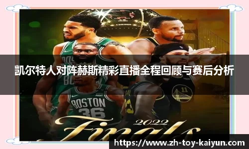 凯尔特人对阵赫斯精彩直播全程回顾与赛后分析