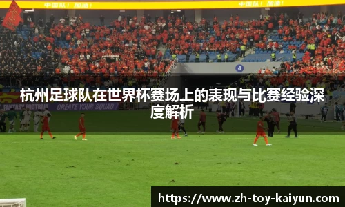 杭州足球队在世界杯赛场上的表现与比赛经验深度解析