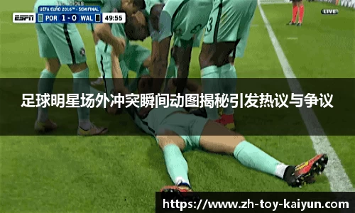 足球明星场外冲突瞬间动图揭秘引发热议与争议