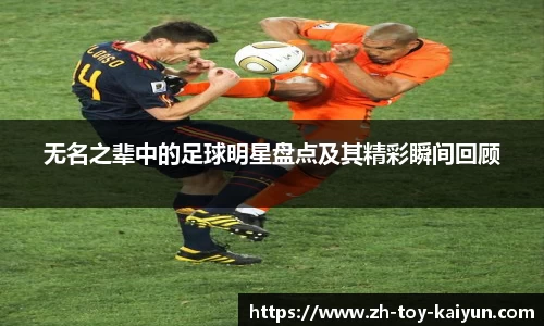 无名之辈中的足球明星盘点及其精彩瞬间回顾
